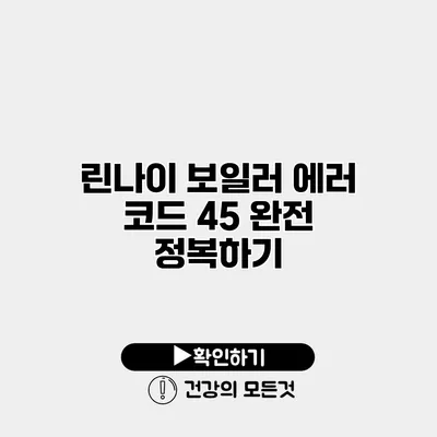 린나이 보일러 에러 코드 45 완전 정복하기