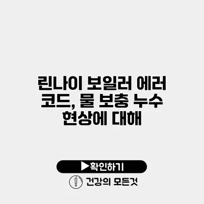 린나이 보일러 에러 코드, 물 보충 누수 현상에 대해