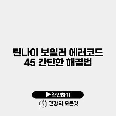 린나이 보일러 에러코드 45 간단한 해결법