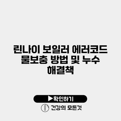 린나이 보일러 에러코드 물보충 방법 및 누수 해결책