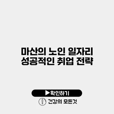 마산의 노인 일자리 성공적인 취업 전략