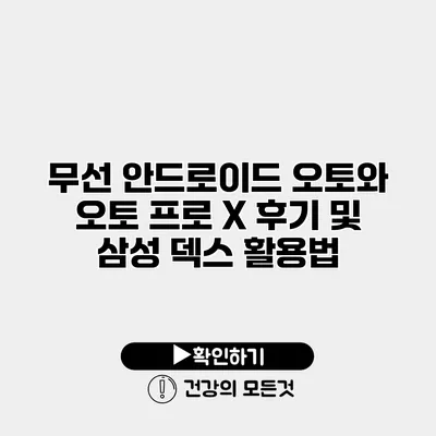 무선 안드로이드 오토와 오토 프로 X 후기 및 삼성 덱스 활용법