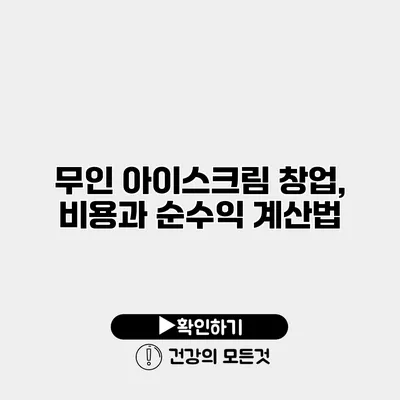 무인 아이스크림 창업, 비용과 순수익 계산법