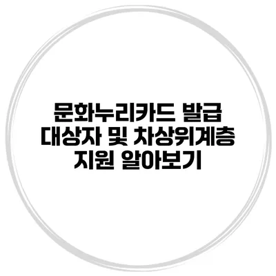 문화누리카드 발급 대상자 및 차상위계층 지원 알아보기