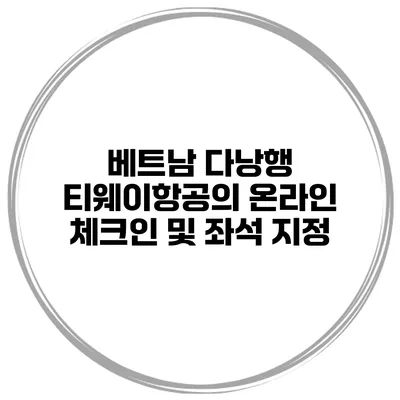 베트남 다낭행 티웨이항공의 온라인 체크인 및 좌석 지정