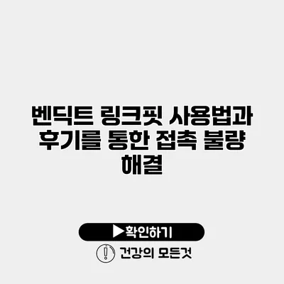 벤딕트 링크핏 사용법과 후기를 통한 접촉 불량 해결