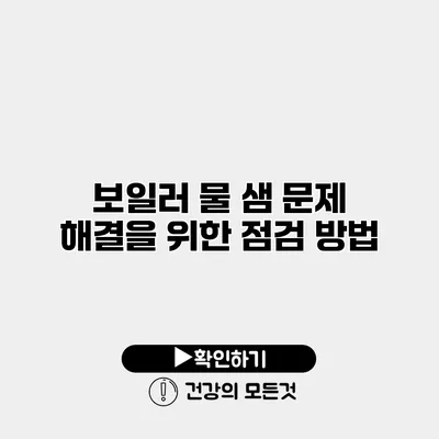 보일러 물 샘 문제 해결을 위한 점검 방법