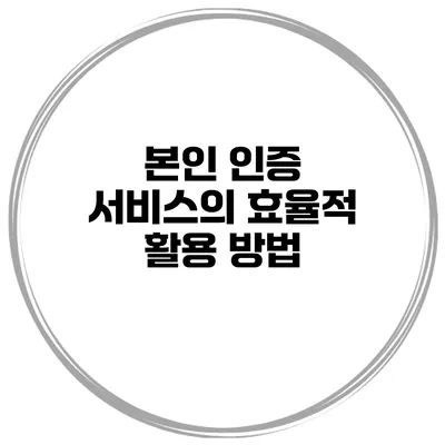 본인 인증 서비스의 효율적 활용 방법