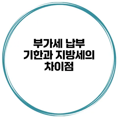 부가세 납부 기한과 지방세의 차이점