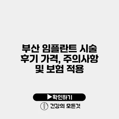 부산 임플란트 시술 후기 가격, 주의사항 및 보험 적용