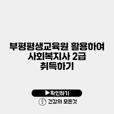 부평평생교육원 활용하여 사회복지사 2급 취득하기