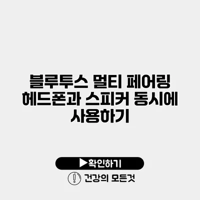 블루투스 멀티 페어링 헤드폰과 스피커 동시에 사용하기