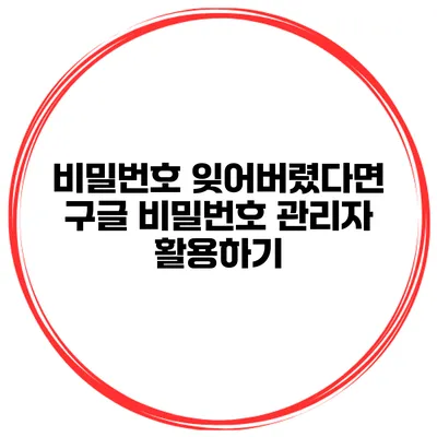 비밀번호 잊어버렸다면? 구글 비밀번호 관리자 활용하기