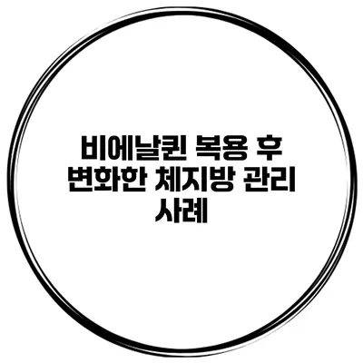 비에날퀸 복용 후 변화한 체지방 관리 사례