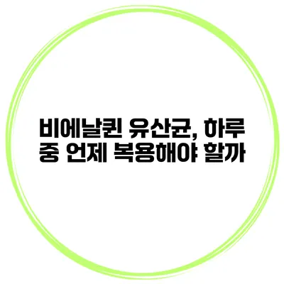 비에날퀸 유산균, 하루 중 언제 복용해야 할까?