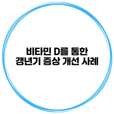 비타민 D를 통한 갱년기 증상 개선 사례