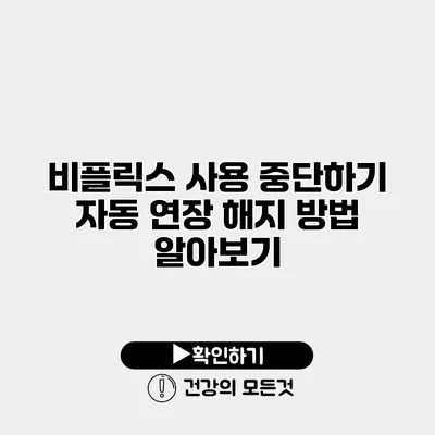 비플릭스 사용 중단하기 자동 연장 해지 방법 알아보기