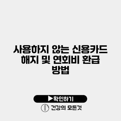 사용하지 않는 신용카드 해지 및 연회비 환급 방법