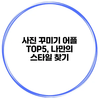 사진 꾸미기 어플 TOP5, 나만의 스타일 찾기