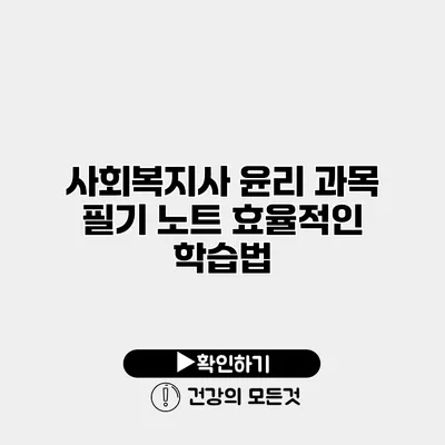사회복지사 윤리 과목 필기 노트 효율적인 학습법