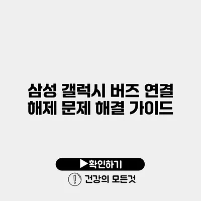 삼성 갤럭시 버즈 연결 해제 문제 해결 가이드