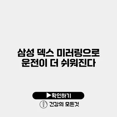 삼성 덱스 미러링으로 운전이 더 쉬워진다