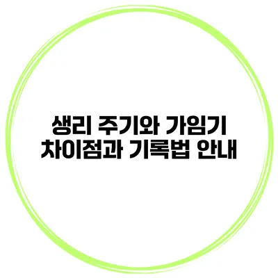 생리 주기와 가임기 차이점과 기록법 안내