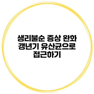 생리불순 증상 완화: 갱년기 유산균으로 접근하기