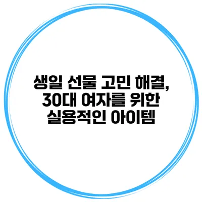생일 선물 고민 해결, 30대 여자를 위한 실용적인 아이템