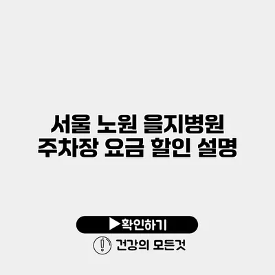 서울 노원 을지병원 주차장 요금 할인 설명