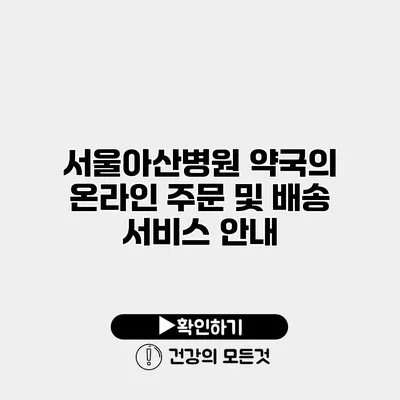 서울아산병원 약국의 온라인 주문 및 배송 서비스 안내