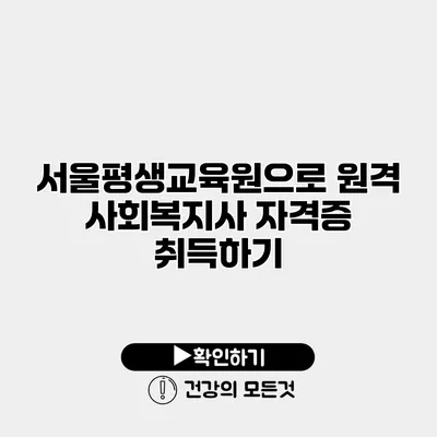 서울평생교육원으로 원격 사회복지사 자격증 취득하기