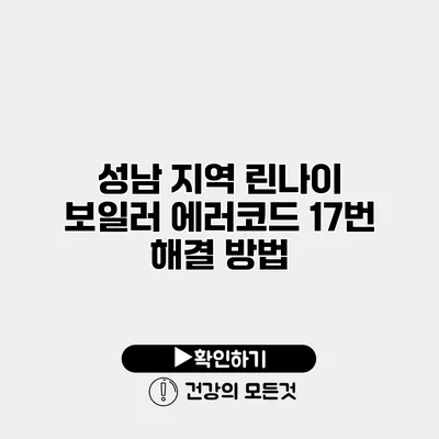 성남 지역 린나이 보일러 에러코드 17번 해결 방법