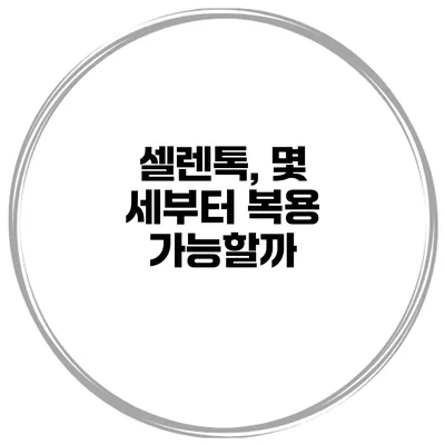 셀렌톡, 몇 세부터 복용 가능할까?