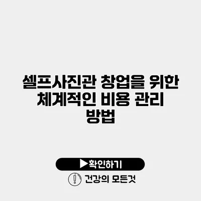 셀프사진관 창업을 위한 체계적인 비용 관리 방법