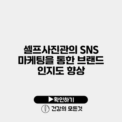 셀프사진관의 SNS 마케팅을 통한 브랜드 인지도 향상