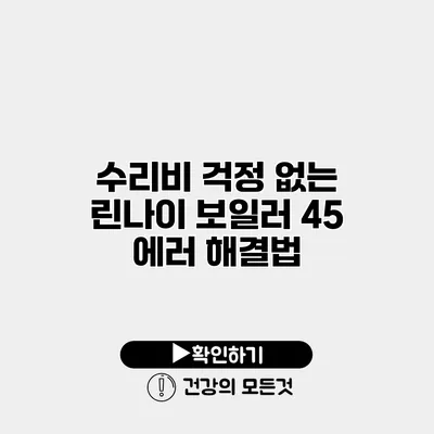 수리비 걱정 없는 린나이 보일러 45 에러 해결법