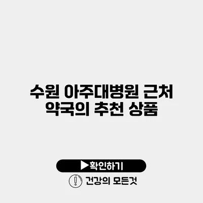 수원 아주대병원 근처 약국의 추천 상품