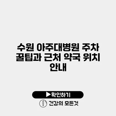 수원 아주대병원 주차 꿀팁과 근처 약국 위치 안내