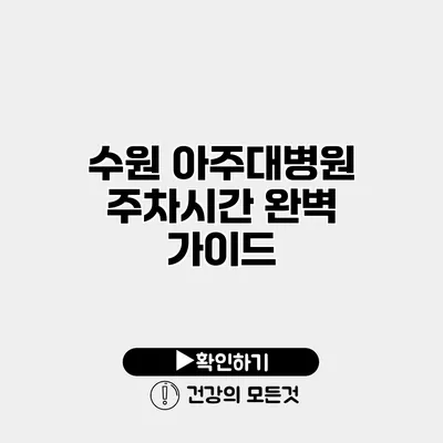 수원 아주대병원 주차시간 완벽 가이드