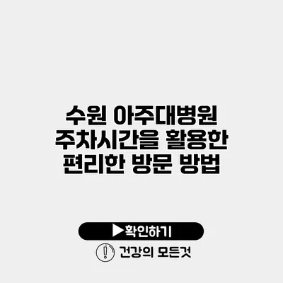 수원 아주대병원 주차시간을 활용한 편리한 방문 방법