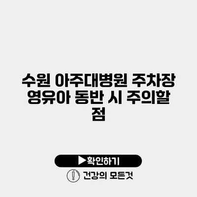 수원 아주대병원 주차장 영유아 동반 시 주의할 점