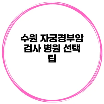수원 자궁경부암 검사 병원 선택 팁