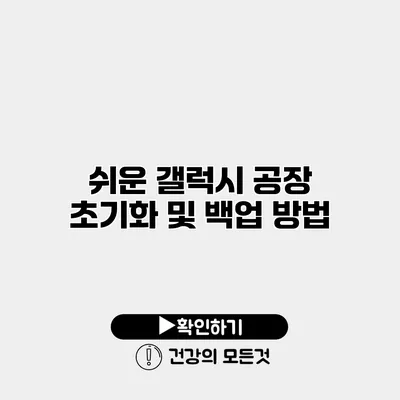 쉬운 갤럭시 공장 초기화 및 백업 방법