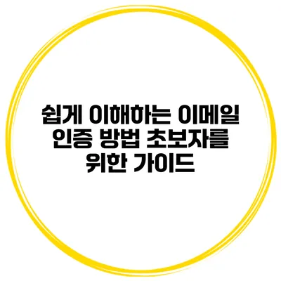 쉽게 이해하는 이메일 인증 방법 초보자를 위한 가이드