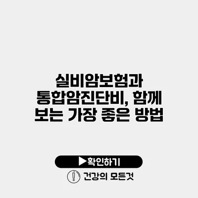 실비암보험과 통합암진단비, 함께 보는 가장 좋은 방법