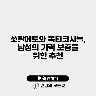 쏘팔메토와 옥타코사놀, 남성의 기력 보충을 위한 추천