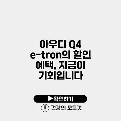 아우디 Q4 e-tron의 할인 혜택, 지금이 기회입니다
