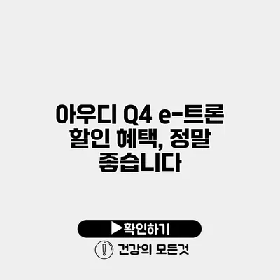 아우디 Q4 e-트론 할인 혜택, 정말 좋습니다
