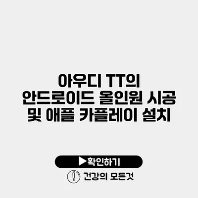 아우디 TT의 안드로이드 올인원 시공 및 애플 카플레이 설치